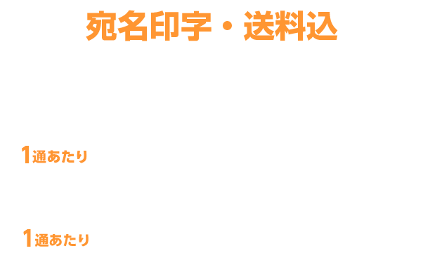 宛名印字・郵送料込 100~399通 1通あたり 150円(税別) 5万通の場合 1通あたり 88.63円(税別)