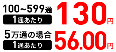 100〜599通 1通あたり 130円、5万通の場合 1通あたり 56.00円