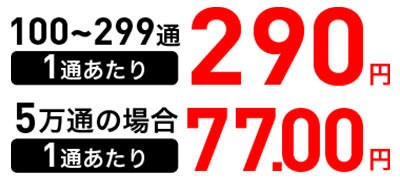 100〜299通 1通あたり 290円、5万通の場合 1通あたり 77.00円